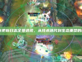 LOL脚本更新日志全景透视，从技术迭代到生态重塑的破局之路