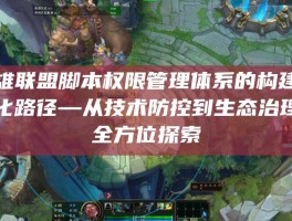 英雄联盟脚本权限管理体系的构建与优化路径—从技术防控到生态治理的全方位探索