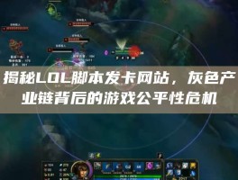 揭秘LOL脚本发卡网站，灰色产业链背后的游戏公平性危机