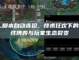 LOL脚本自动连招，技术狂欢下的公平性博弈与玩家生态裂变