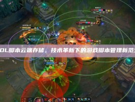 LOL脚本云端存储，技术革新下的游戏脚本管理新范式