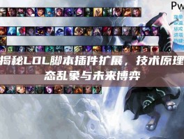 深度揭秘LOL脚本插件扩展，技术原理、生态乱象与未来博弈