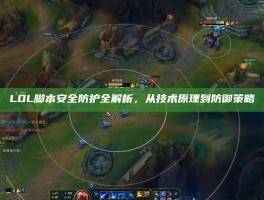 LOL脚本安全防护全解析，从技术原理到防御策略