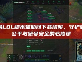 警惕LOL脚本辅助网下载陷阱，守护游戏公平与账号安全的必修课