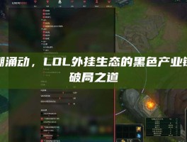暗潮涌动，LOL外挂生态的黑色产业链与破局之道