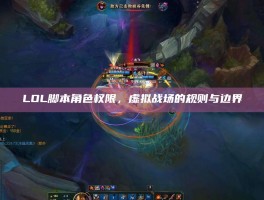 LOL脚本角色权限，虚拟战场的规则与边界
