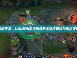 智能守卫，LOL脚本监控系统的全维度透视与生态守护