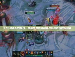 LOL脚本API接口，技术生态的破局者与合规边界的探路者