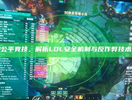守护公平竞技，解析LOL安全机制与反作弊技术发展
