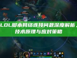 LOL脚本网络连接问题深度解析，技术原理与应对策略