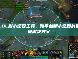 LOL脚本迁移工具，跨平台脚本迁移的智能解决方案