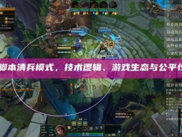 LOL脚本清兵模式，技术逻辑、游戏生态与公平性博弈