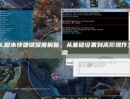 LOL脚本快捷键深度解析，从基础设置到高阶操作全指南
