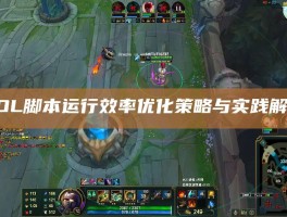 LOL脚本运行效率优化策略与实践解析