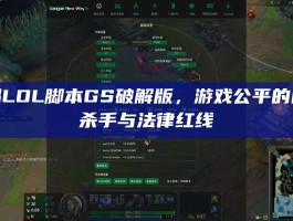 警惕LOL脚本GS破解版，游戏公平的隐形杀手与法律红线
