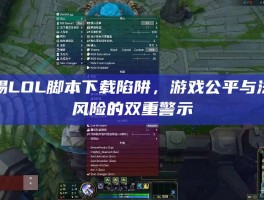 警惕LOL脚本下载陷阱，游戏公平与法律风险的双重警示