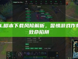 LOL脚本下载风险解析，警惕游戏作弊的致命陷阱