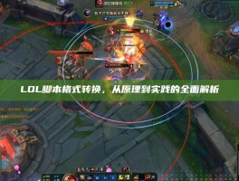 LOL脚本格式转换，从原理到实践的全面解析