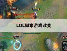 LOL脚本游戏改变，lol脚本怎么写出来的