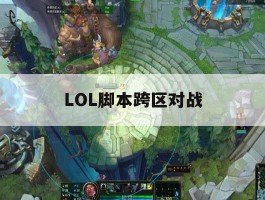 LOL脚本跨区对战，lol跨区能一起玩吗