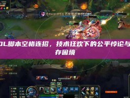LOL脚本空格连招，技术狂欢下的公平悖论与生存困境