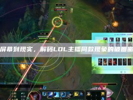 从屏幕到现实，解码LOL主播同款现象的破圈密码