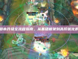 英雄联盟脚本升级全流程指南，从基础框架到高阶优化的五步战略
