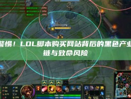 警惕！LOL脚本购买网站背后的黑色产业链与致命风险