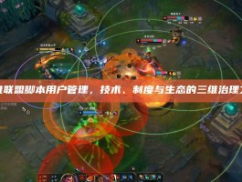 英雄联盟脚本用户管理，技术、制度与生态的三维治理之道
