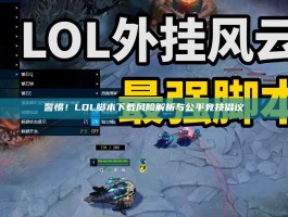警惕！LOL脚本下载风险解析与公平竞技倡议