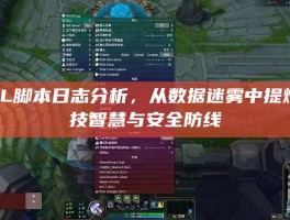 LOL脚本日志分析，从数据迷雾中提炼竞技智慧与安全防线