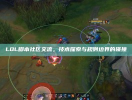 LOL脚本社区交流，技术探索与规则边界的碰撞