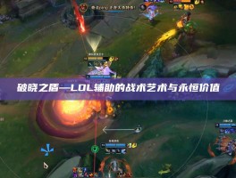破晓之盾—LOL辅助的战术艺术与永恒价值