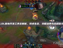 LOL脚本开发工具全解析，技术生态、功能边界与合规警示