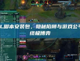 LOL脚本安装包，隐秘陷阱与游戏公平的终极博弈