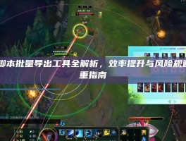 LOL脚本批量导出工具全解析，效率提升与风险规避的双重指南