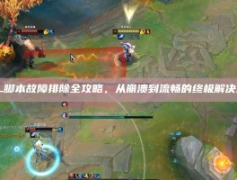 LOL脚本故障排除全攻略，从崩溃到流畅的终极解决方案