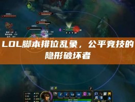 LOL脚本排位乱象，公平竞技的隐形破坏者