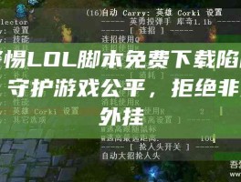 警惕LOL脚本免费下载陷阱，守护游戏公平，拒绝非法外挂