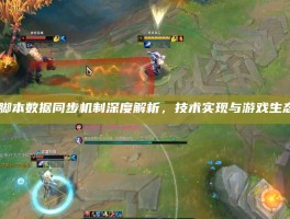 LOL脚本数据同步机制深度解析，技术实现与游戏生态影响