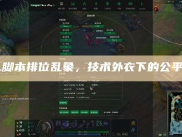 LOL脚本排位乱象，技术外衣下的公平危机
