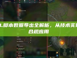 LOL脚本数据导出全解析，从技术实现到合规应用