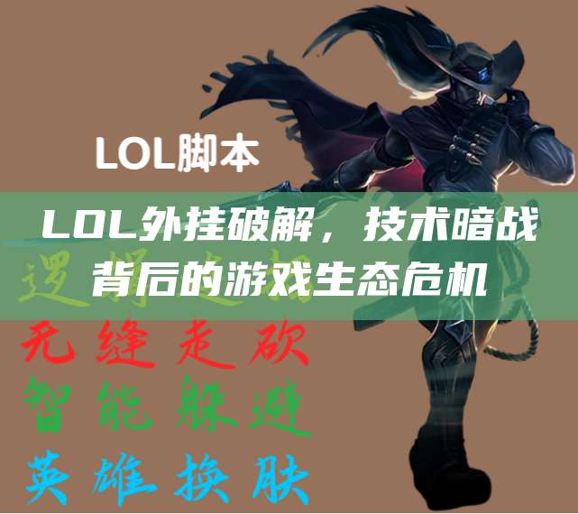 LOL外挂破解,技术暗战背后的游戏生态危机