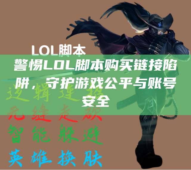 警惕LOL脚本购买链接陷阱,守护游戏公平与账号安全
