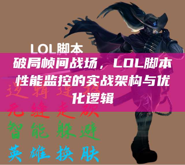 破局帧间战场,LOL脚本性能监控的实战架构与优化逻辑