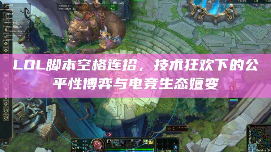 LOL脚本空格连招,技术狂欢下的公平性博弈与电竞生态嬗变