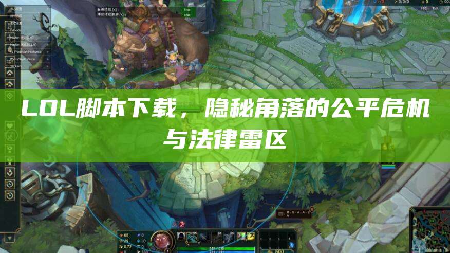 LOL脚本下载,隐秘角落的公平危机与法律雷区