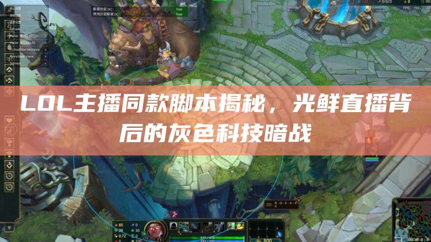 LOL主播同款脚本揭秘,光鲜直播背后的灰色科技暗战