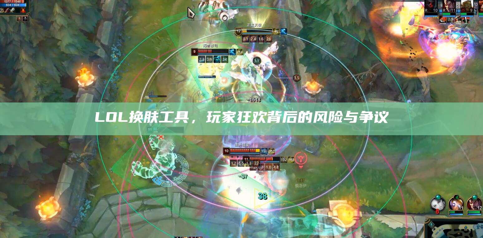LOL换肤工具,玩家狂欢背后的风险与争议