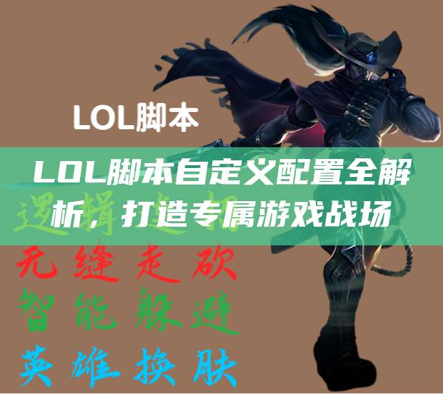 LOL脚本自定义配置全解析,打造专属游戏战场